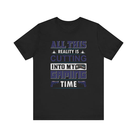 All This Reality Is Cutting Into My Gaming Time T-shirt, Game Tshirt, Gaming Unisex Shirt, Crewneck Shirt, Short Sleeve Tee, Gift for Him