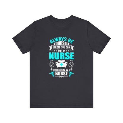 Always Be Yourself Unless You Can Be A Nurse T-shirt, Nurse Tshirt, Nurse Shirt,Unisex Shirt, Crewneck Shirt, Short Sleeve Tee, Gift for Her