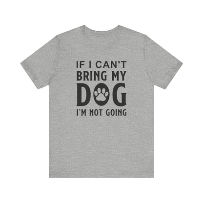 If I Can't Bring My Dog T-shirt, Dog Lover Tshirt, Pet Shirt, Unisex Shirt, Crewneck Shirt, Short Sleeve Tee, Gift for Him, Gift for Her