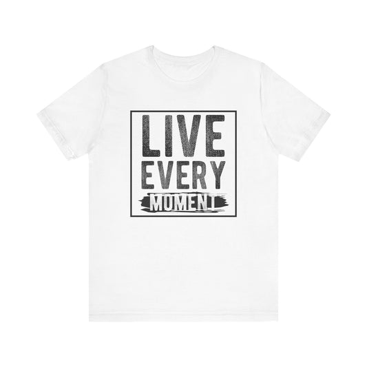 Live Every Moment T-shirt, Inspiration Tshirt, Enjoy Life Shirt, Unisex Shirt, Crewneck Shirt, Short Sleeve Tee, Gift for Him, Gift for Her