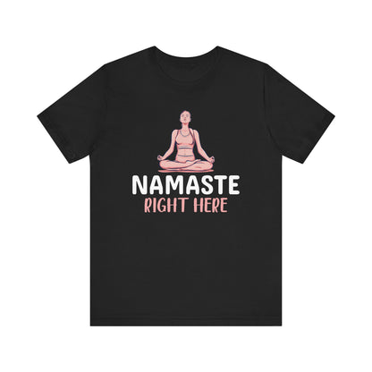 Namaste Right Here T-shirt, Yoga Tshirt, Meditation Shirt, Relax Unisex Shirt, Crewneck Shirt, Short Sleeve Tee, Gift for Him, Gift for Her