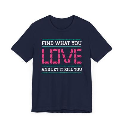 Find What You Love T-shirt, Love Tshirt, Kill Shirt, Unisex Shirt, Crewneck Shirt, Short Sleeve Tee, Gift for Him, Gift for Her