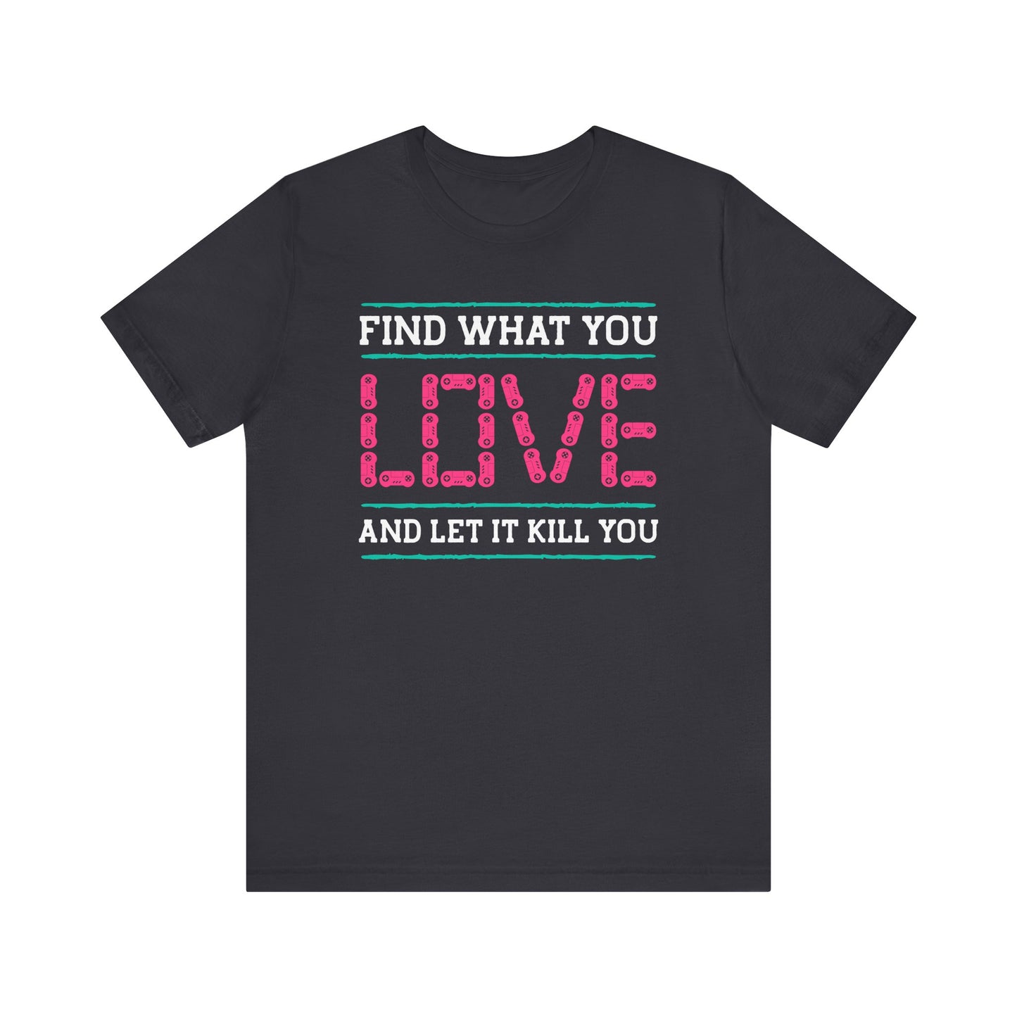 Find What You Love T-shirt, Love Tshirt, Kill Shirt, Unisex Shirt, Crewneck Shirt, Short Sleeve Tee, Gift for Him, Gift for Her