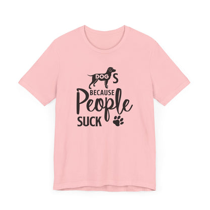 Dogs Because People Suck T-shirt, Dog Tshirt, Pet Shirt, Animal Unisex Shirt, Crewneck Shirt, Short Sleeve Tee, Gift for Him, Gift for Her