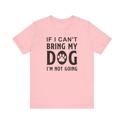 If I Can't Bring My Dog T-shirt, Dog Lover Tshirt, Pet Shirt, Unisex Shirt, Crewneck Shirt, Short Sleeve Tee, Gift for Him, Gift for Her