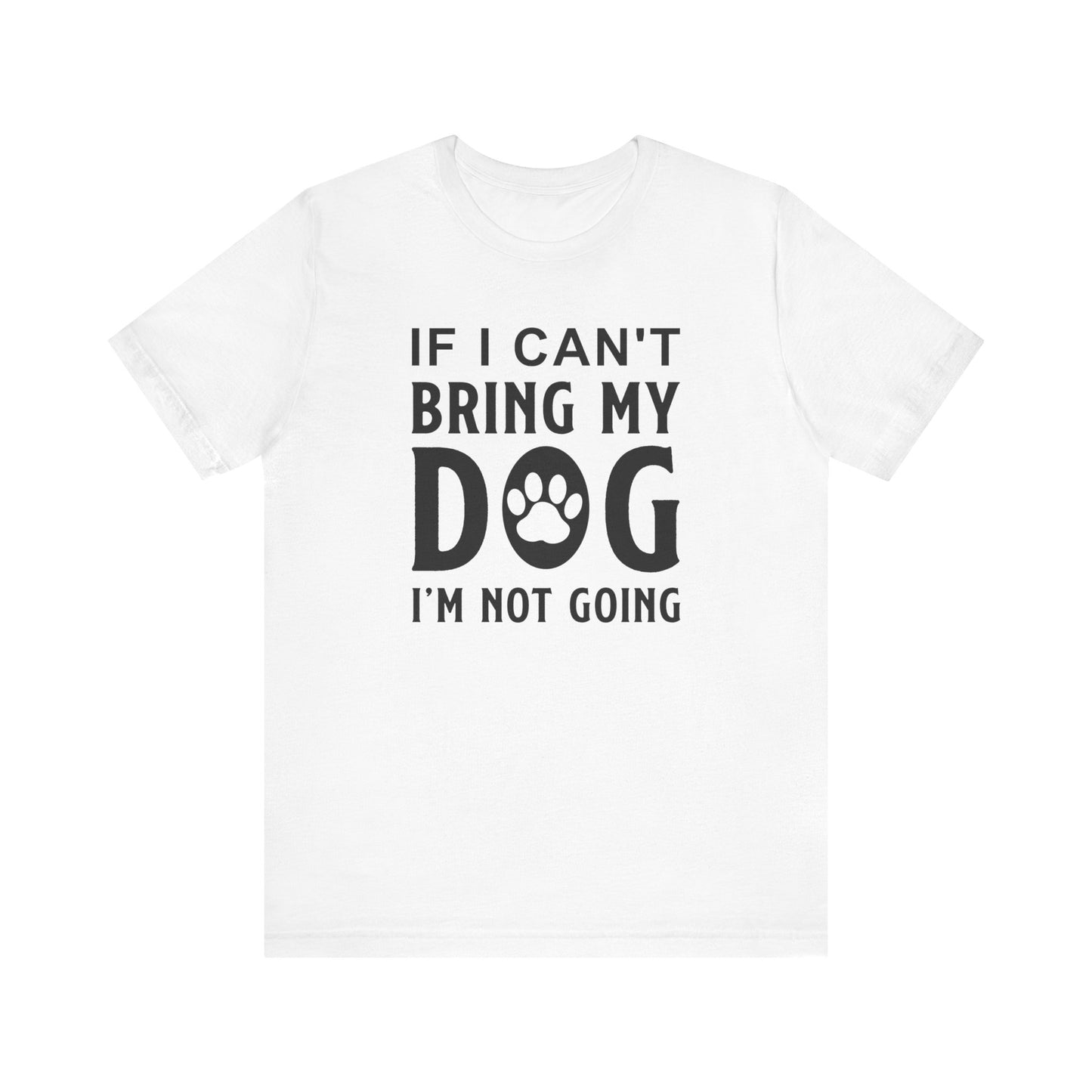 If I Can't Bring My Dog T-shirt, Dog Lover Tshirt, Pet Shirt, Unisex Shirt, Crewneck Shirt, Short Sleeve Tee, Gift for Him, Gift for Her