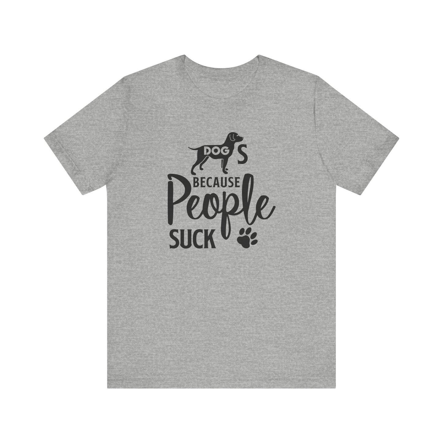 Dogs Because People Suck T-shirt, Dog Tshirt, Pet Shirt, Animal Unisex Shirt, Crewneck Shirt, Short Sleeve Tee, Gift for Him, Gift for Her