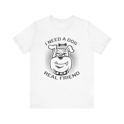 I Need A Dog Real Friend T-shirt, Dog Tshirt, Dog Lover Shirt, Unisex Shirt, Crewneck Shirt, Short Sleeve Tee, Gift for Him, Gift for Her