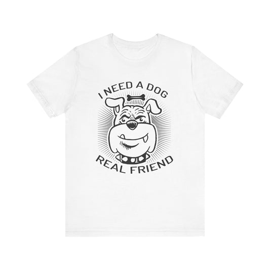 I Need A Dog Real Friend T-shirt, Dog Tshirt, Dog Lover Shirt, Unisex Shirt, Crewneck Shirt, Short Sleeve Tee, Gift for Him, Gift for Her