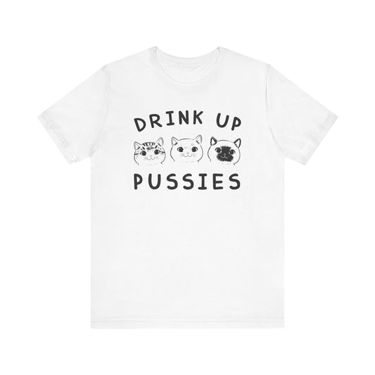 Drink Up Pussies T-shirt, Cat Lover Tshirt, Animal Shirt, Pet Unisex Shirt, Crewneck Shirt, Short Sleeve Tee, Gift for Him, Gift for Her