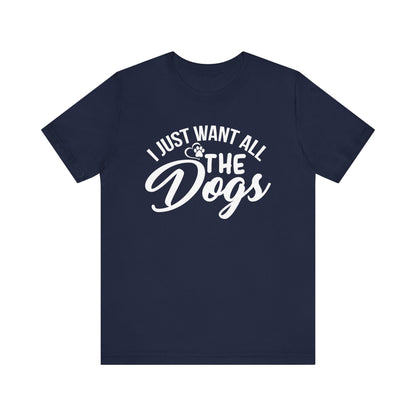 I Just Want All The Dogs T-shirt, Unisex T-shirt, Short Sleeve Tee, Dog Lover Tee, Animal Tshirt, Pet Shirt, Gift for Him, Gift for Her