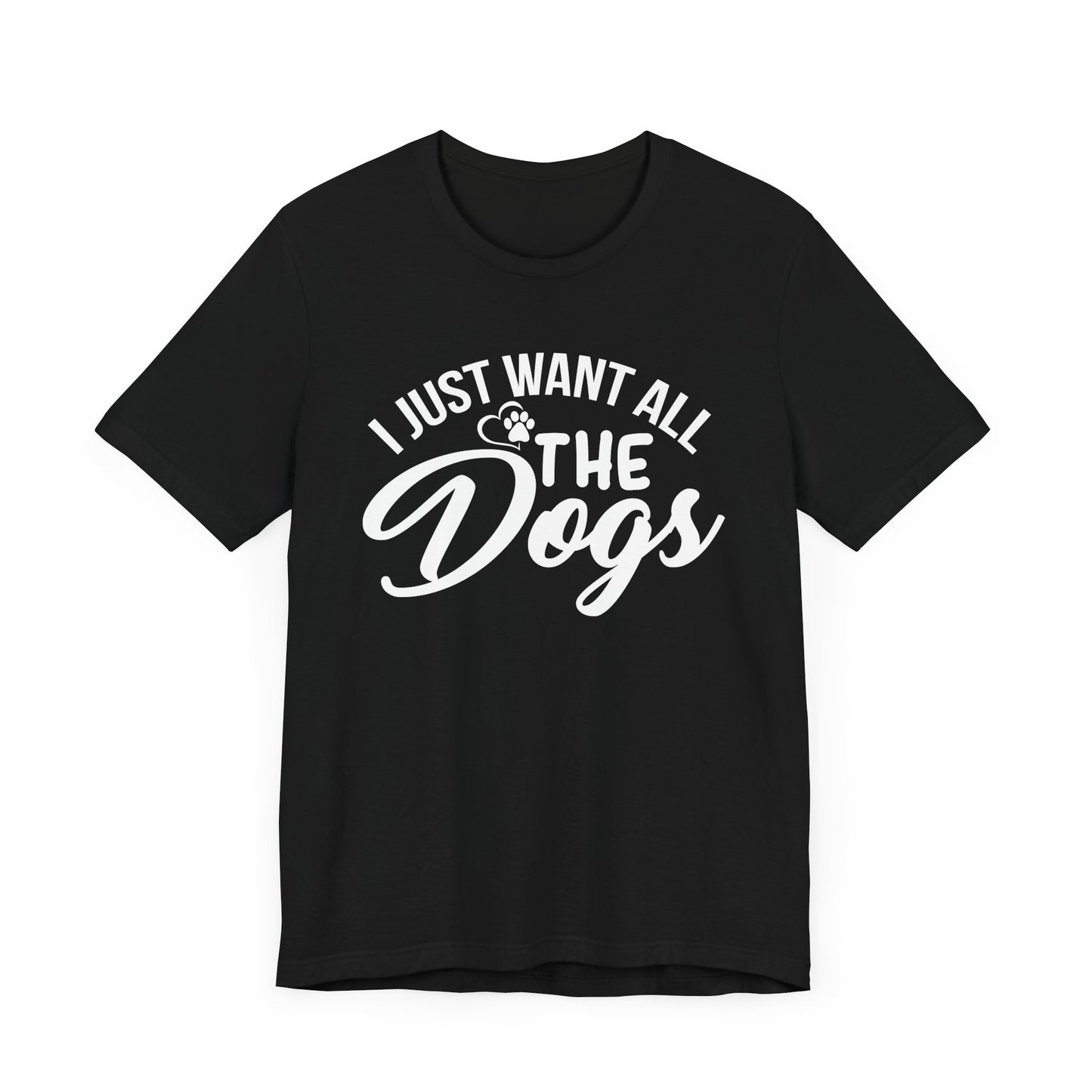 I Just Want All The Dogs T-shirt, Unisex T-shirt, Short Sleeve Tee, Dog Lover Tee, Animal Tshirt, Pet Shirt, Gift for Him, Gift for Her