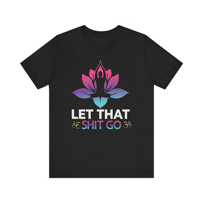 Let That Shit Go T-shirt, Motivational Tshirt, Yoga Shirt, Unisex Shirt, Crewneck Shirt, Short Sleeve Tee, Gift for Him, Gift for Her