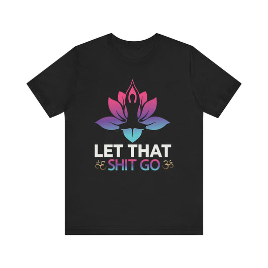 Let That Shit Go T-shirt, Motivational Tshirt, Yoga Shirt, Unisex Shirt, Crewneck Shirt, Short Sleeve Tee, Gift for Him, Gift for Her