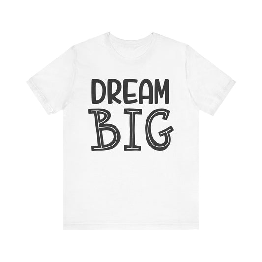 Dream Big T-shirt, Motivational Tshirt, Positive Shirt, Sayings Unisex Shirt, Crewneck Shirt, Short Sleeve Tee, Gift for Him, Gift for Her