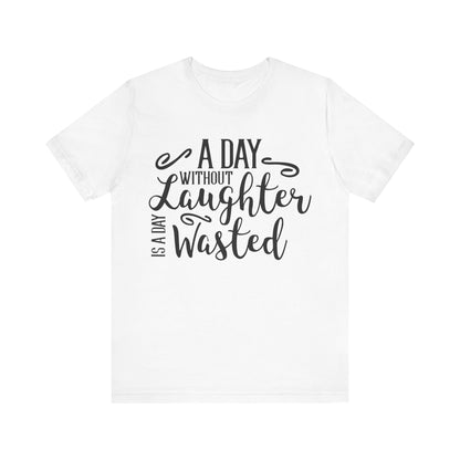 A Day Without Laughter  T-shirt, Positive Tshirt, Laughter Shirt, Unisex Shirt, Crewneck Shirt, Short Sleeve Tee, Gift for Him, Gift for Her