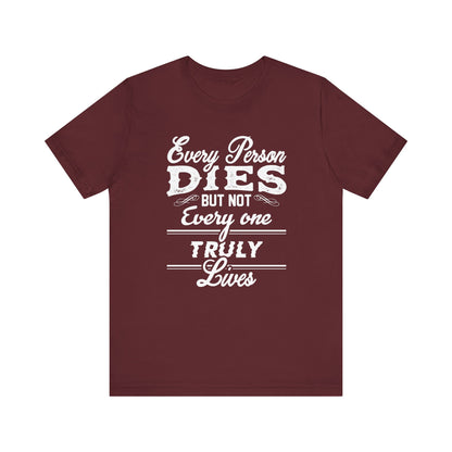 Every Person Dies But Nit Everyone Truly Lives T-shirt, Sayingd Unisex Shirt, Crewneck Shirt, Short Sleeve Tee, Gift for Him, Gift for Her