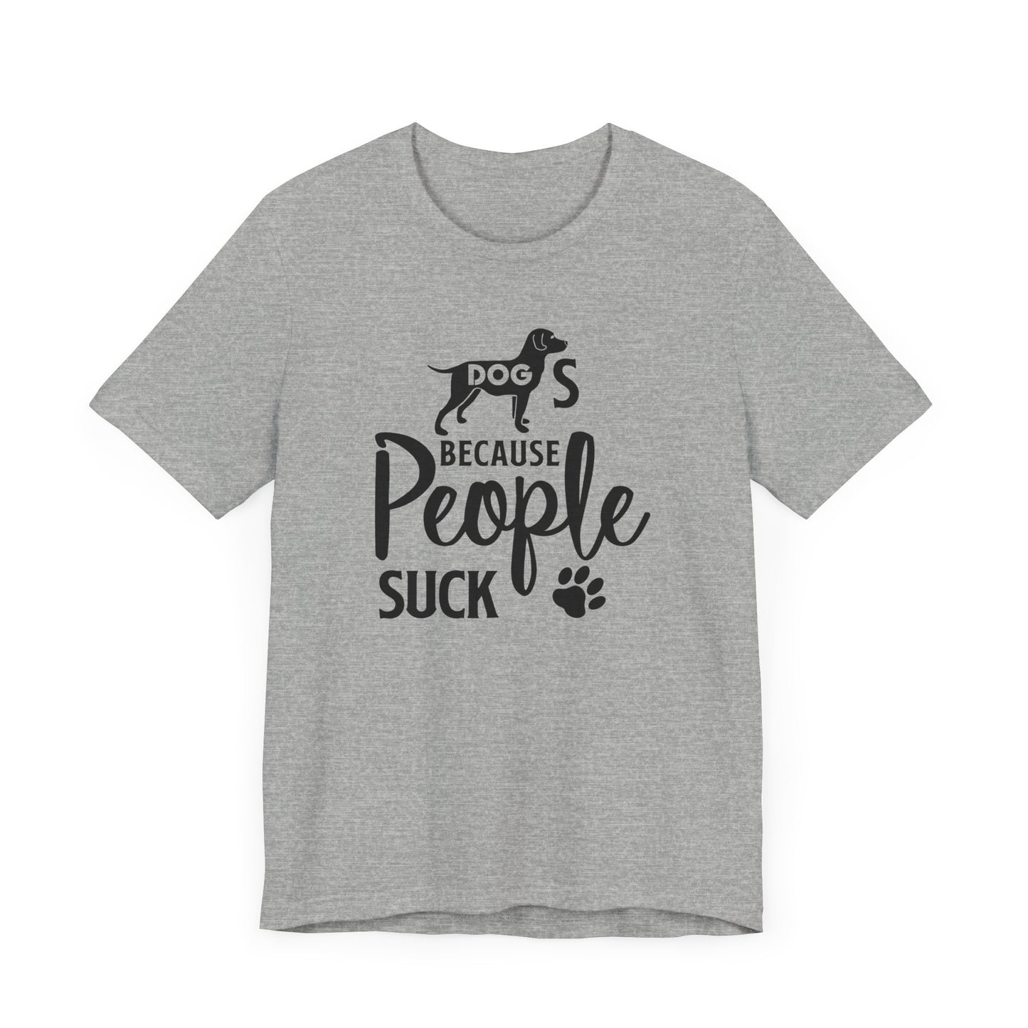 Dogs Because People Suck T-shirt, Dog Tshirt, Pet Shirt, Animal Unisex Shirt, Crewneck Shirt, Short Sleeve Tee, Gift for Him, Gift for Her