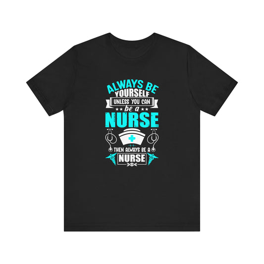 Always Be Yourself Unless You Can Be A Nurse T-shirt, Nurse Tshirt, Nurse Shirt,Unisex Shirt, Crewneck Shirt, Short Sleeve Tee, Gift for Her