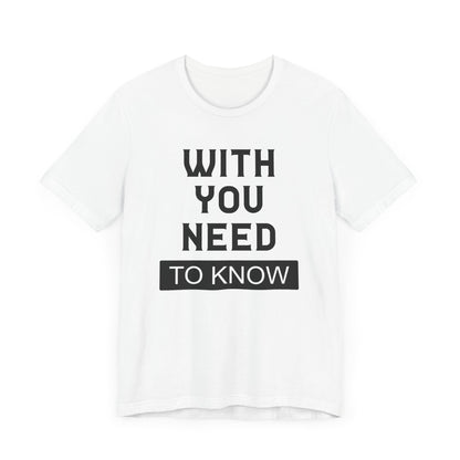 With You Need To Know T-shirt, Unisex T-shirt, Short Sleeve Tee, Positive Tee, lover Tshirt, Couple Shirt, Gift for Him, Gift for Her