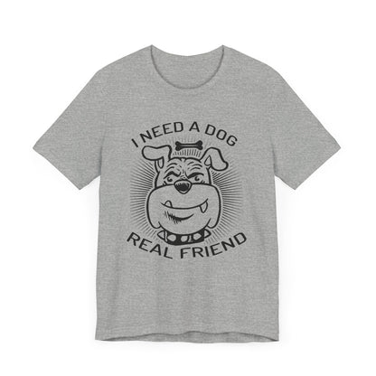 I Need A Dog Real Friend T-shirt, Dog Tshirt, Dog Lover Shirt, Unisex Shirt, Crewneck Shirt, Short Sleeve Tee, Gift for Him, Gift for Her