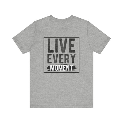 Live Every Moment T-shirt, Inspiration Tshirt, Enjoy Life Shirt, Unisex Shirt, Crewneck Shirt, Short Sleeve Tee, Gift for Him, Gift for Her