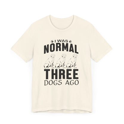 I Was Normal Three Dogs Ago T-shirt, Dog Tshirt, Animal Shirt, Unisex Shirt, Crewneck Shirt, Short Sleeve Tee, Gift for Him, Gift for Her