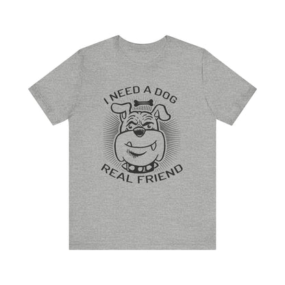 I Need A Dog Real Friend T-shirt, Dog Tshirt, Dog Lover Shirt, Unisex Shirt, Crewneck Shirt, Short Sleeve Tee, Gift for Him, Gift for Her