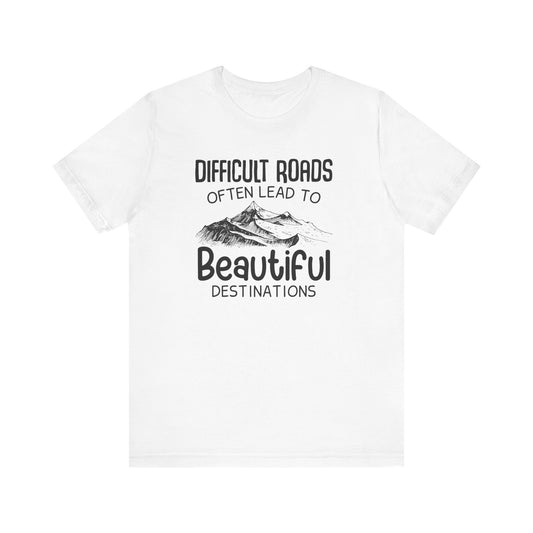 Difficult Roads Often Lead To Beautiful Destination T-shirt, Unisex Shirt, Crewneck Shirt, Short Sleeve Tee, Gift for Him, Gift for Her