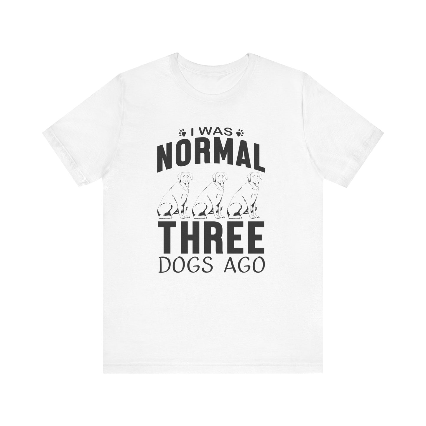 I Was Normal Three Dogs Ago T-shirt, Dog Tshirt, Animal Shirt, Unisex Shirt, Crewneck Shirt, Short Sleeve Tee, Gift for Him, Gift for Her