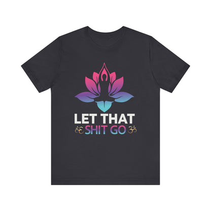 Let That Shit Go T-shirt, Motivational Tshirt, Yoga Shirt, Unisex Shirt, Crewneck Shirt, Short Sleeve Tee, Gift for Him, Gift for Her