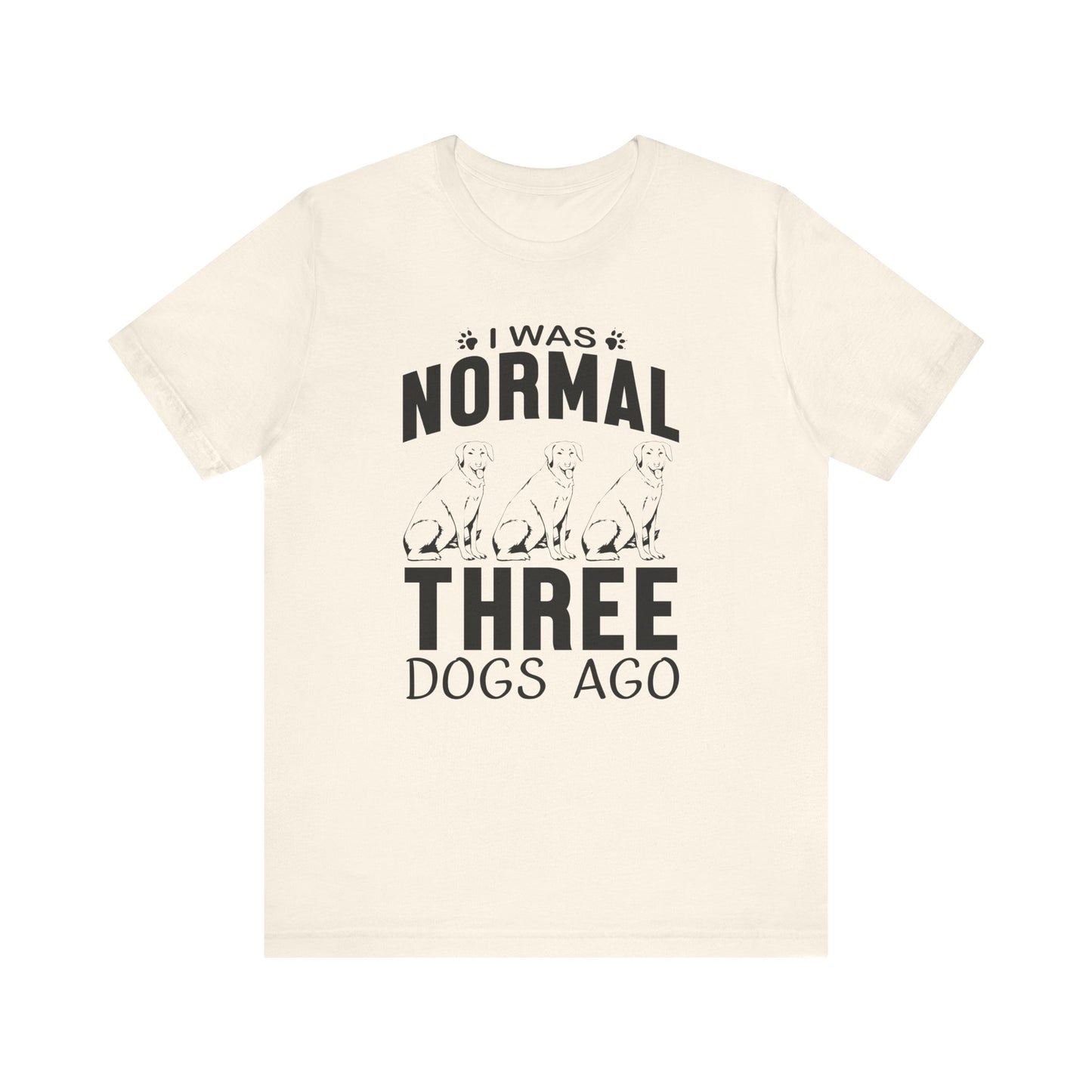 I Was Normal Three Dogs Ago T-shirt, Dog Tshirt, Animal Shirt, Unisex Shirt, Crewneck Shirt, Short Sleeve Tee, Gift for Him, Gift for Her