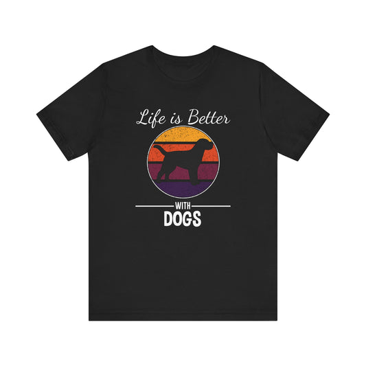 Life Is Better With Dogs T-shirt, Dog Tshirt, Pet Shirt, Unisex Shirt, Crewneck Shirt, Short Sleeve Tee, Gift for Him, Gift for Her