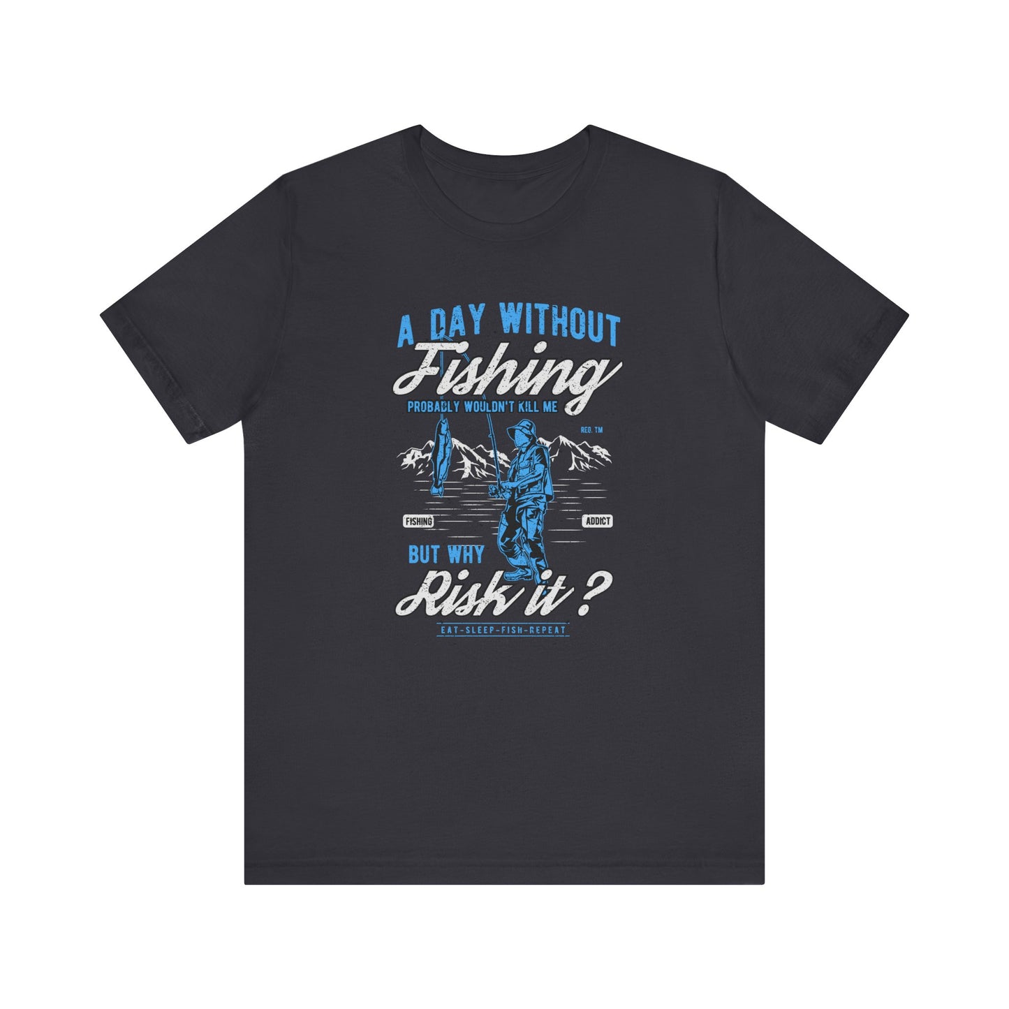 A Day Without Fishing Wouldn't Kill Me But Why Risk It? Fishing T-shirt, Unisex T-shirt, Short Sleeve Tee, Fishing Tee, Gift for Him