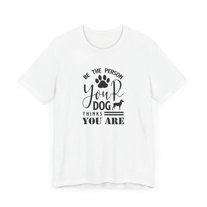 Be The Person Your Dog T-shirt, Dog Tshirt, Pet Shirt, Unisex Shirt, Crewneck Shirt, Short Sleeve Tee, Gift for Him, Gift for Her