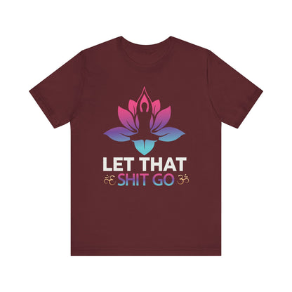 Let That Shit Go T-shirt, Motivational Tshirt, Yoga Shirt, Unisex Shirt, Crewneck Shirt, Short Sleeve Tee, Gift for Him, Gift for Her