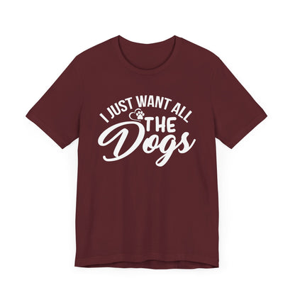 I Just Want All The Dogs T-shirt, Unisex T-shirt, Short Sleeve Tee, Dog Lover Tee, Animal Tshirt, Pet Shirt, Gift for Him, Gift for Her