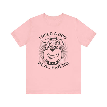 I Need A Dog Real Friend T-shirt, Dog Tshirt, Dog Lover Shirt, Unisex Shirt, Crewneck Shirt, Short Sleeve Tee, Gift for Him, Gift for Her