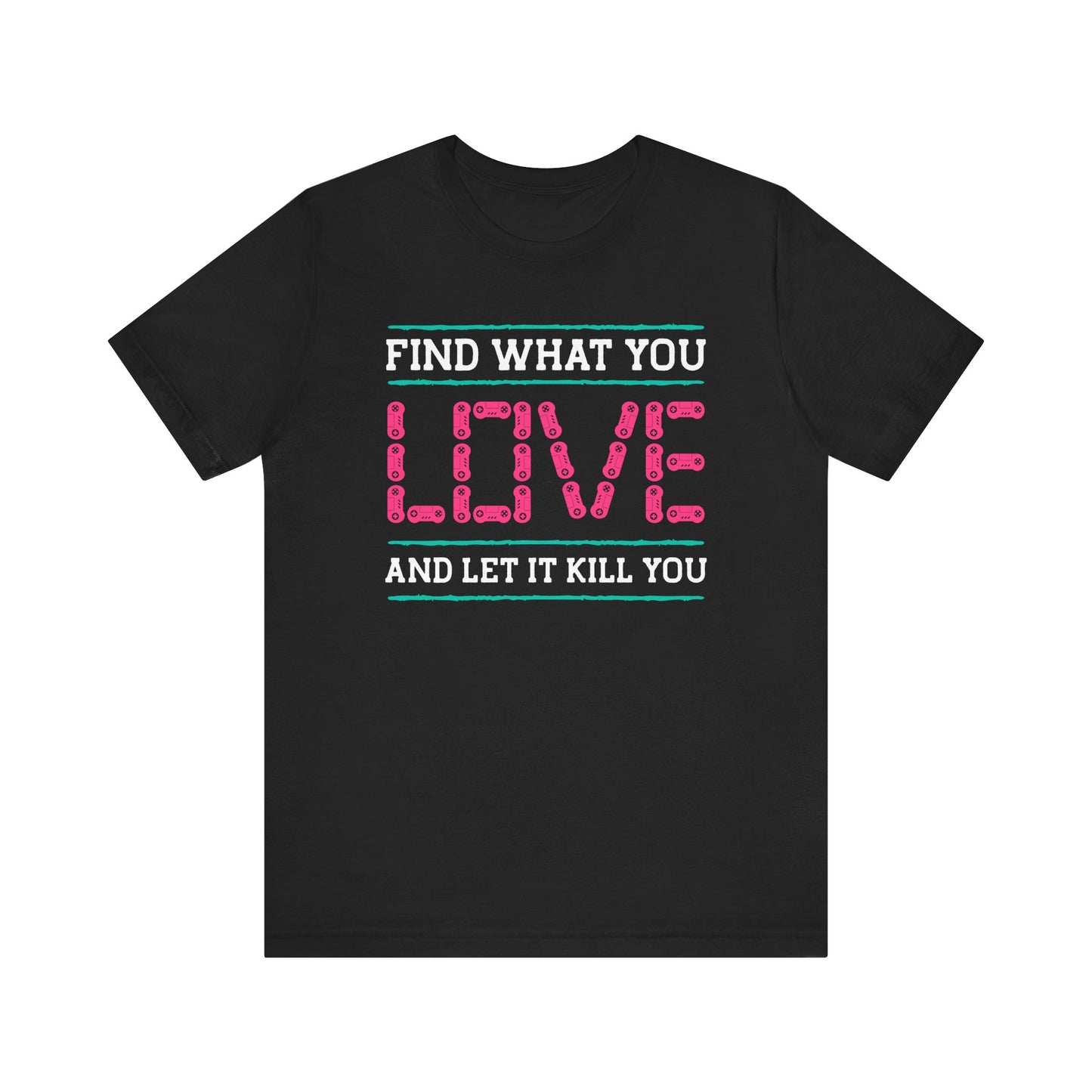 Find What You Love T-shirt, Love Tshirt, Kill Shirt, Unisex Shirt, Crewneck Shirt, Short Sleeve Tee, Gift for Him, Gift for Her