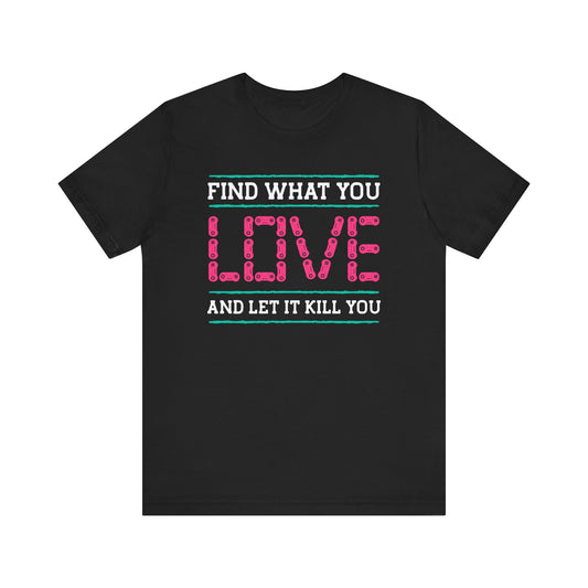 Find What You Love T-shirt, Love Tshirt, Kill Shirt, Unisex Shirt, Crewneck Shirt, Short Sleeve Tee, Gift for Him, Gift for Her