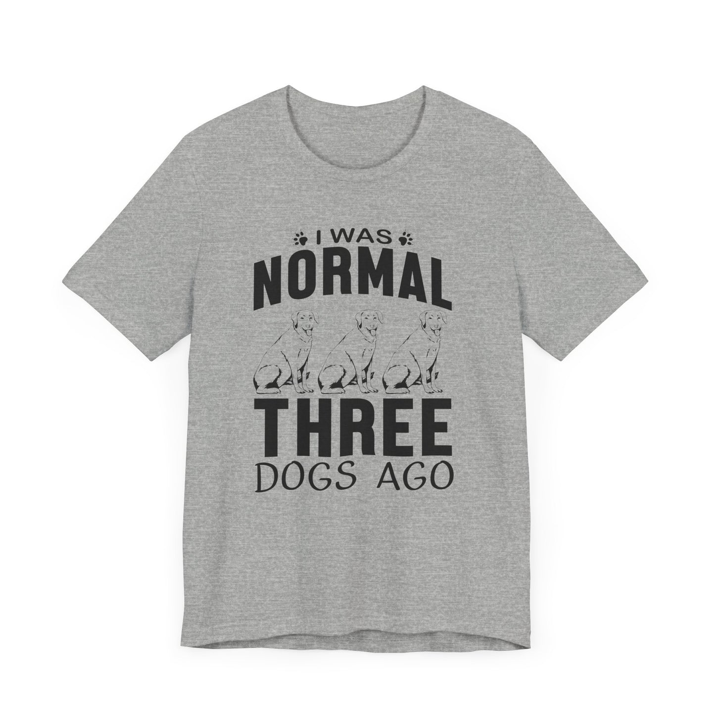 I Was Normal Three Dogs Ago T-shirt, Dog Tshirt, Animal Shirt, Unisex Shirt, Crewneck Shirt, Short Sleeve Tee, Gift for Him, Gift for Her