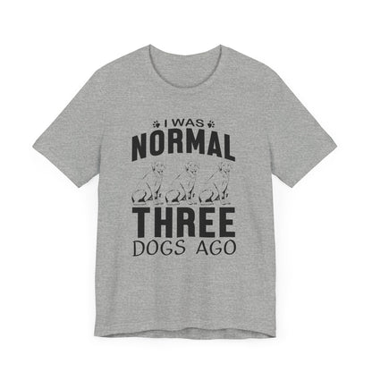 I Was Normal Three Dogs Ago T-shirt, Dog Tshirt, Animal Shirt, Unisex Shirt, Crewneck Shirt, Short Sleeve Tee, Gift for Him, Gift for Her