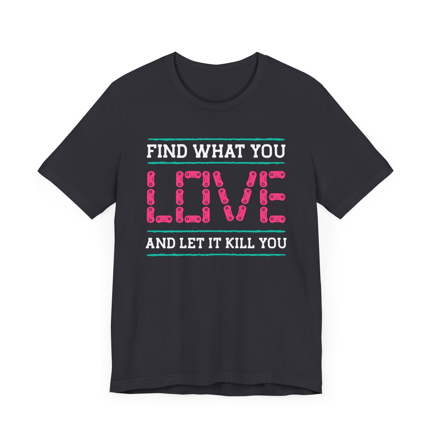 Find What You Love T-shirt, Love Tshirt, Kill Shirt, Unisex Shirt, Crewneck Shirt, Short Sleeve Tee, Gift for Him, Gift for Her