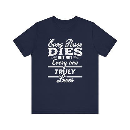 Every Person Dies But Nit Everyone Truly Lives T-shirt, Sayingd Unisex Shirt, Crewneck Shirt, Short Sleeve Tee, Gift for Him, Gift for Her