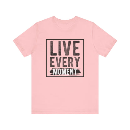 Live Every Moment T-shirt, Inspiration Tshirt, Enjoy Life Shirt, Unisex Shirt, Crewneck Shirt, Short Sleeve Tee, Gift for Him, Gift for Her