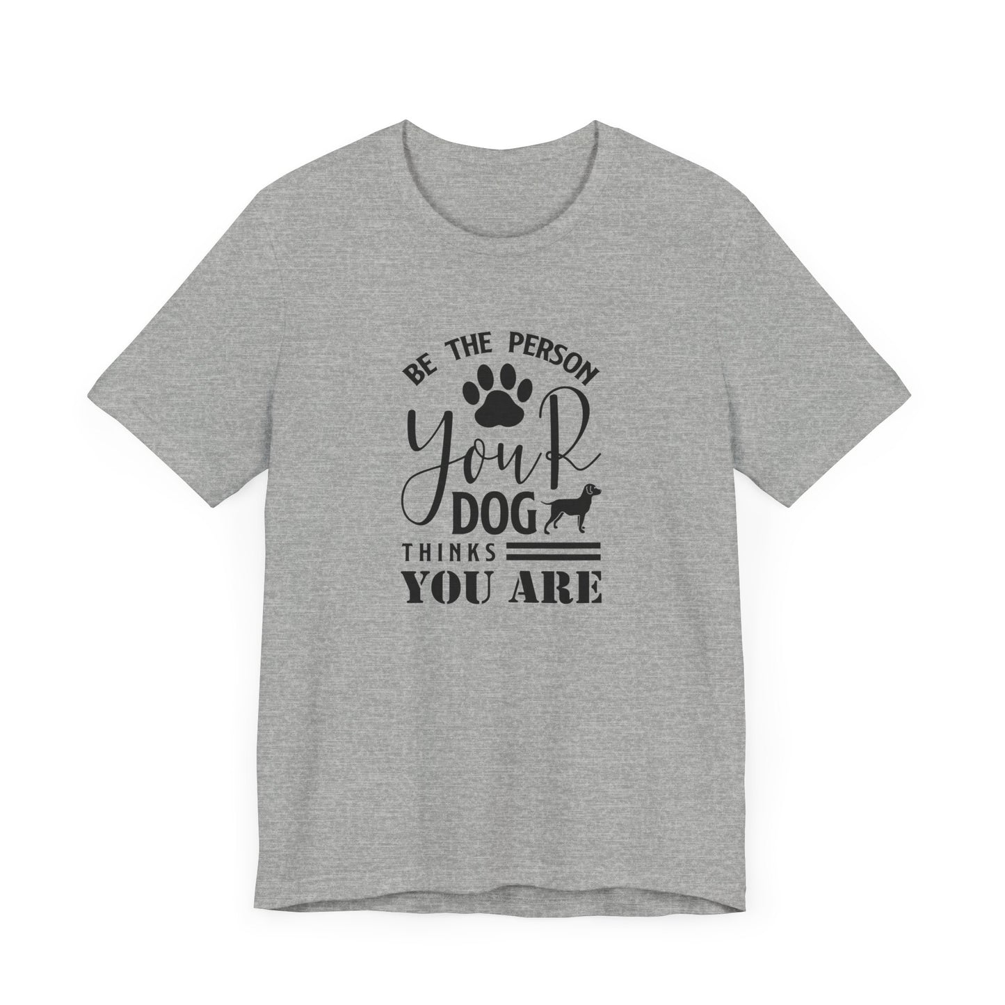 Be The Person Your Dog T-shirt, Dog Tshirt, Pet Shirt, Unisex Shirt, Crewneck Shirt, Short Sleeve Tee, Gift for Him, Gift for Her